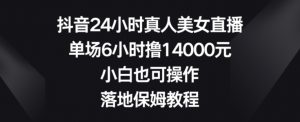 抖音24小时真人美女直播,单场6小时撸14000元,小白也可操作,落地保姆教程【揭秘】|淘骐网赚资源库