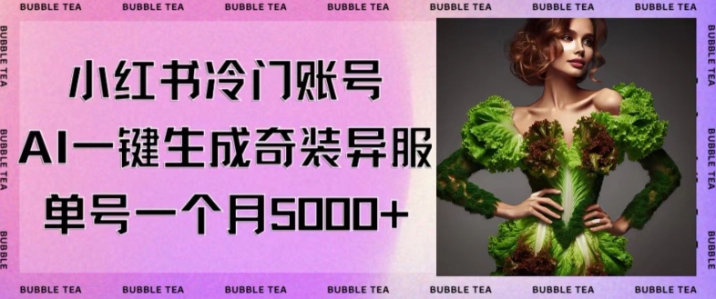 小红书冷门账号,利用AI一键生成奇装异服,单号一月变现5000+【揭秘】|淘骐网赚资源库