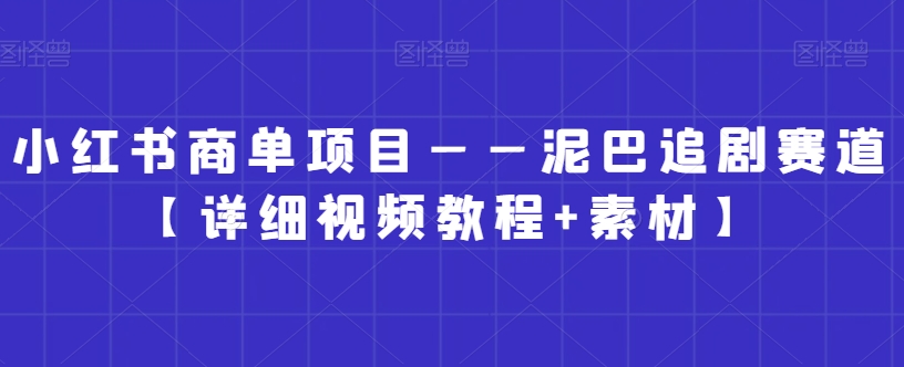 小红书商单项目——泥巴追剧赛道【详细视频教程+素材】【揭秘】|淘骐网赚资源库