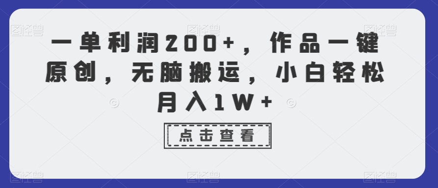 一单利润200+,作品一键原创,无脑搬运,小白轻松月入1W+【揭秘】|淘骐网赚资源库
