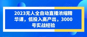 2023无人全自动直播浓缩精华课，低投入高产出，3000号实战经验|淘骐网赚资源库