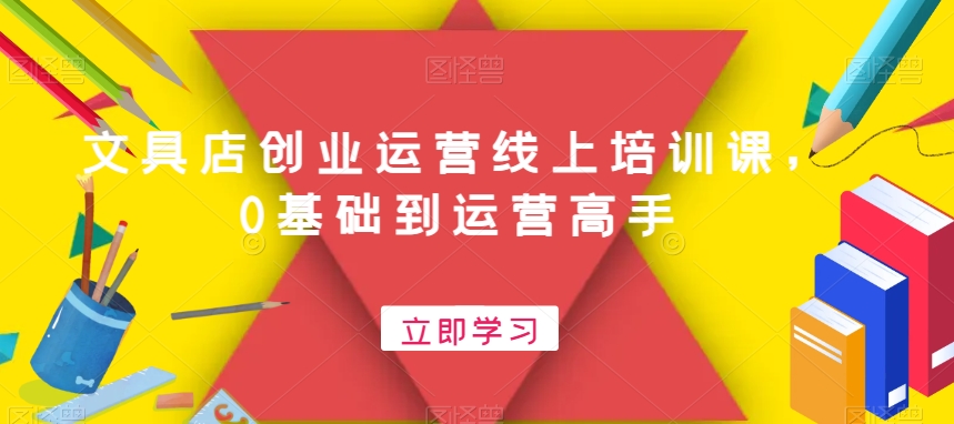 文具店创业运营线上培训课,0基础到运营高手|淘骐网赚资源库