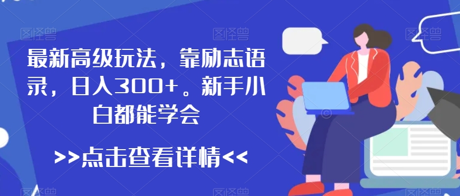 最新高级玩法,靠励志语录,日入300+,新手小白都能学会【揭秘】|淘骐网赚资源库