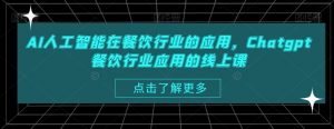 AI人工智能在餐饮行业的应用,Chatgpt餐饮行业应用的线上课|淘骐网赚资源库