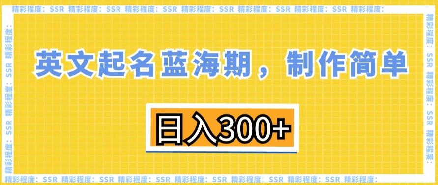 英文起名蓝海期,制作简单,日入300+【揭秘】|淘骐网赚资源库