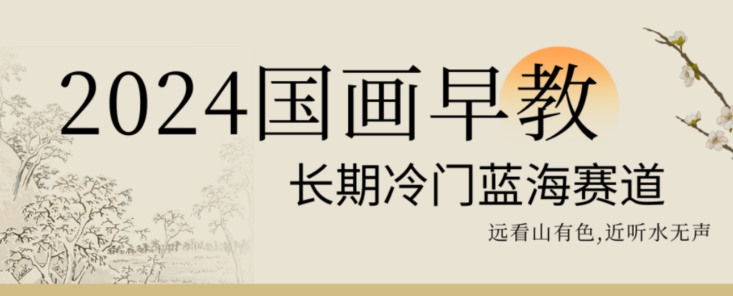 2024国画早教,长期冷门蓝海赛道【揭秘】|淘骐网赚资源库
