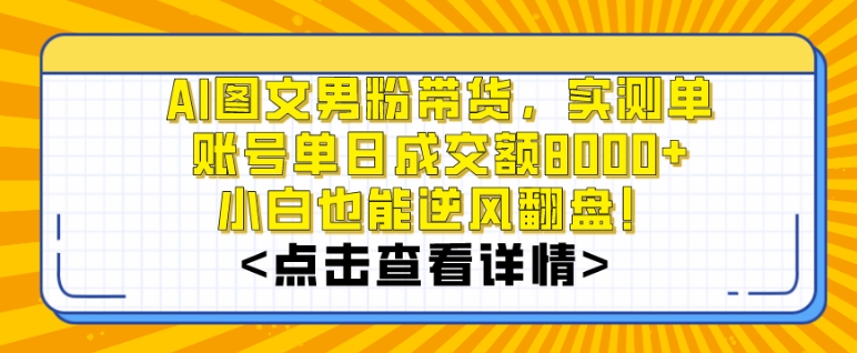 AI图文男粉带货,实测单账号单天成交额8000+,最关键是操作简单,小白看了也能上手【揭秘】|淘骐网赚资源库