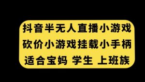 抖音半无人直播砍价小游戏，挂载游戏小手柄，适合宝妈学生上班族【揭秘】|淘骐网赚资源库