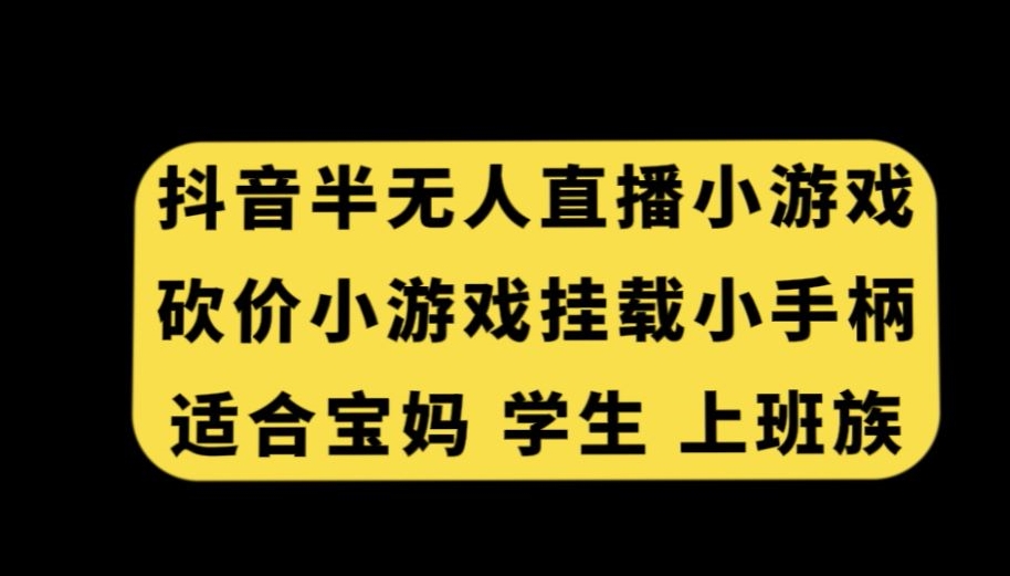 抖音半无人直播砍价小游戏，挂载游戏小手柄，适合宝妈学生上班族【揭秘】|淘骐网赚资源库