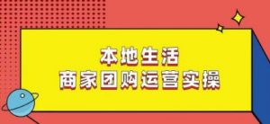 本地生活商家团购运营实操,看完课程即可实操团购运营|淘骐网赚资源库