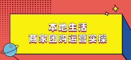 本地生活商家团购运营实操,看完课程即可实操团购运营|淘骐网赚资源库