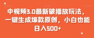 中视频3.0最新破播放玩法,一键生成爆款原创,小白也能日入500+【揭秘】|淘骐网赚资源库