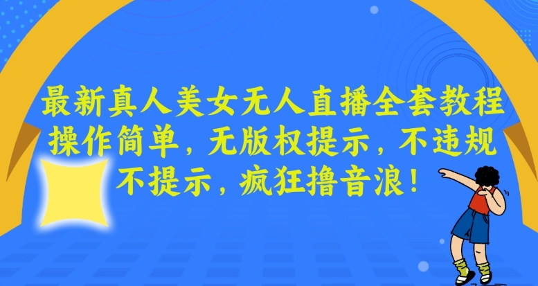 最新真人美女无人直播全套教程,操作简单,无版权提示,不违规,不提示,疯狂撸音浪【揭秘】|淘骐网赚资源库