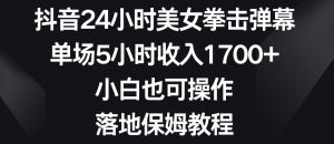 抖音24小时美女拳击弹幕,单场5小时收入1700+,小白也可操作,落地保姆教程【揭秘】|淘骐网赚资源库