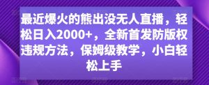 最近爆火的熊出没无人直播,轻松日入2000+,全新首发防版权违规方法【揭秘】|淘骐网赚资源库