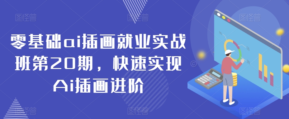 零基础ai插画就业实战班第20期,快速实现Ai插画进阶|淘骐网赚资源库