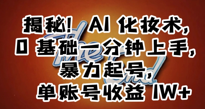 揭秘!AI化妆术,0基础一分钟上手,暴力起号,单账号收益1W+|淘骐网赚资源库