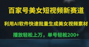 百家号美女短视频新赛道,播放轻松上万,单号轻松200+【揭秘】|淘骐网赚资源库