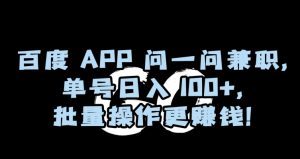 百度APP问一问兼职，单号日入100+，批量操作更赚钱【揭秘】|淘骐网赚资源库