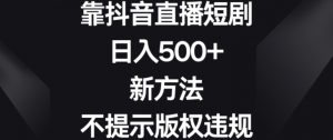 靠抖音直播短剧，日入500+，新方法、不提示版权违规【揭秘】|淘骐网赚资源库