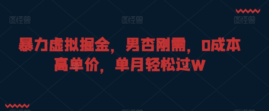 暴力虚拟掘金,男杏刚需,0成本高单价,单月轻松过W【揭秘】|淘骐网赚资源库