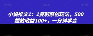 小说推文1：1复制原创玩法，500播放收益100+，一分钟学会【揭秘】|淘骐网赚资源库