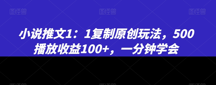 小说推文1:1复制原创玩法,500播放收益100+,一分钟学会【揭秘】|淘骐网赚资源库