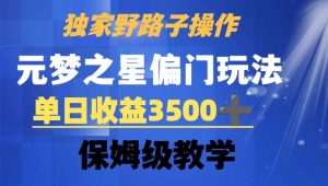 独家野路子玩法,无视机制,元梦之星偏门操作,单日收益3500+,保姆级教学【揭秘】|淘骐网赚资源库