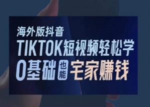 海外版抖音TikTok短视频轻松学，0基础宅家也能赚钱|淘骐网赚资源库