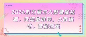 2024引力魔方人群智能拉满,泛流量展现,人群撬动,智能放量|淘骐网赚资源库