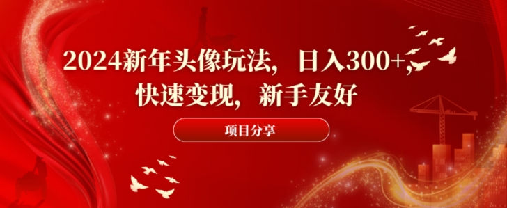 2024新年头像玩法,日入300+,快速变现,新手友好【揭秘】|淘骐网赚资源库