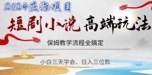 短剧高端玩法，保姆教学全搞定，小白日入三位数【揭秘】|淘骐网赚资源库