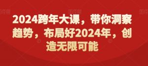 2024跨年大课，​带你洞察趋势，布局好2024年，创造无限可能|淘骐网赚资源库