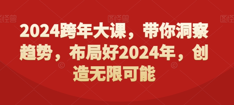 2024跨年大课,带你洞察趋势,布局好2024年,创造无限可能|淘骐网赚资源库