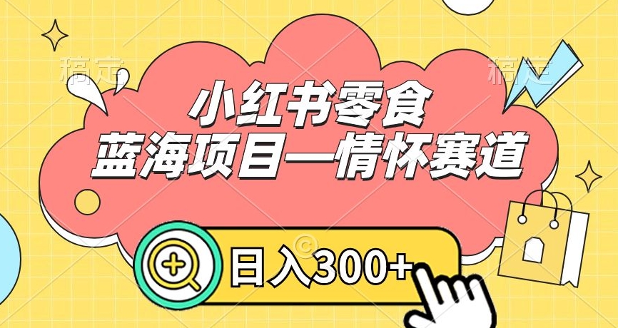 小红书零食蓝海项目—情怀赛道,0门槛,日入300+【揭秘】|淘骐网赚资源库