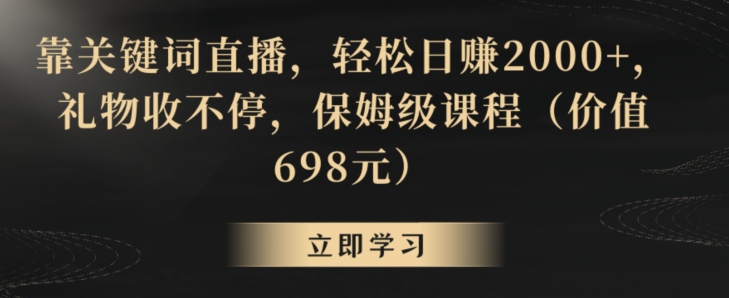 靠关键词直播,轻松日赚2000+,礼物收不停,保姆级课程(价值698元)【揭秘】|淘骐网赚资源库
