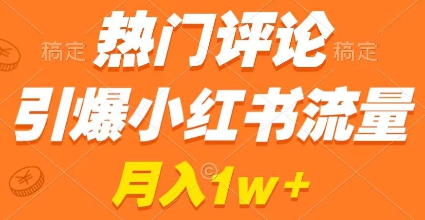 热门评论引爆小红书流量,作品制作简单,商单接到手软【揭秘】|淘骐网赚资源库