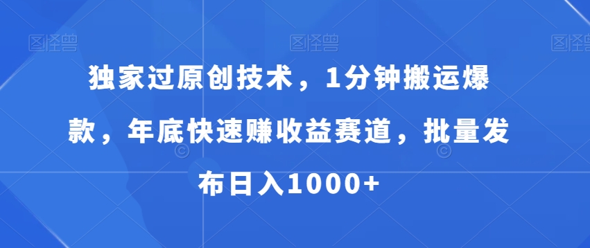 独家过原创技术,1分钟搬运爆款,年底快速赚收益赛道,批量发布日入1000+【揭秘】|淘骐网赚资源库