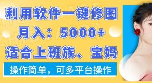 利用软件一键修图月入5000+,适合上班族、宝妈,操作简单,可多平台操作【揭秘】|淘骐网赚资源库