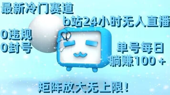 最新冷门赛道,b站24小时无人直播,0违规0封号,单号每日躺赚100+,矩阵放大无上限【揭秘】|淘骐网赚资源库