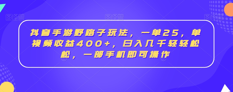 抖音手游野路子玩法,一单25,单视频收益400+,日入几千轻轻松松,一部手机即可操作【揭秘】|淘骐网赚资源库