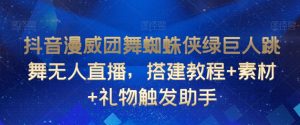 抖音漫威团舞蜘蛛侠绿巨人跳舞无人直播，搭建教程+素材+礼物触发助手|淘骐网赚资源库