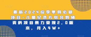 最新2024应季寒假必做项目-儿童纪录片联合教辅资料项目暴力变现2.0版本,月入4W+【揭秘】|淘骐网赚资源库