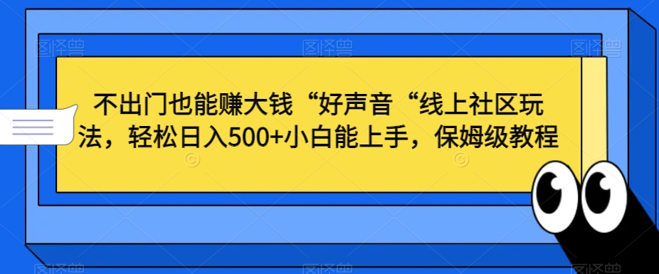 不出门也能赚大钱“好声音“线上社区玩法,轻松日入500+小白能上手,保姆级教程【揭秘】|淘骐网赚资源库