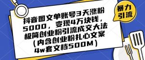 抖音图文单账号3天涨粉5000,变现4万块钱,极简创业粉引流成交大法|淘骐网赚资源库