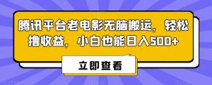 腾讯平台老电影无脑搬运，轻松撸收益，小白也能日入500+【揭秘】|淘骐网赚资源库
