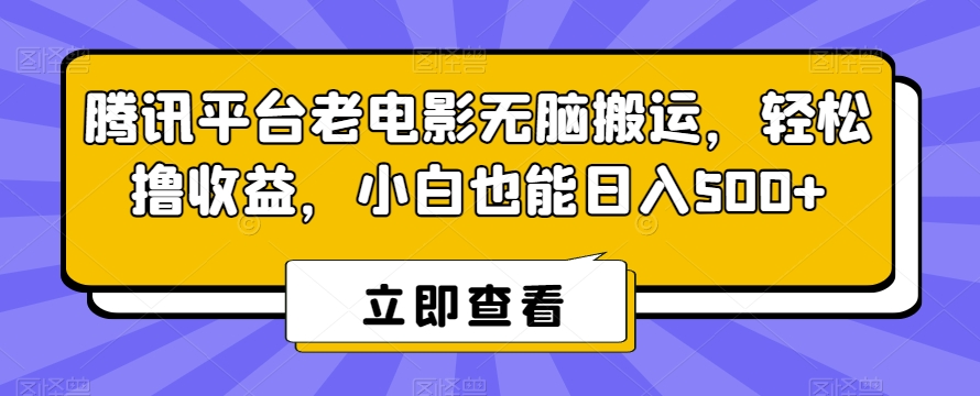 腾讯平台老电影无脑搬运，轻松撸收益，小白也能日入500+【揭秘】|淘骐网赚资源库