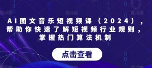AI图文音乐短视频课（2024）,帮助你快速了解短视频行业规则，掌握热门算法机制|淘骐网赚资源库