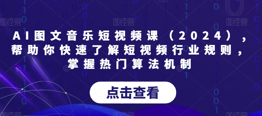 AI图文音乐短视频课（2024）,帮助你快速了解短视频行业规则，掌握热门算法机制|淘骐网赚资源库