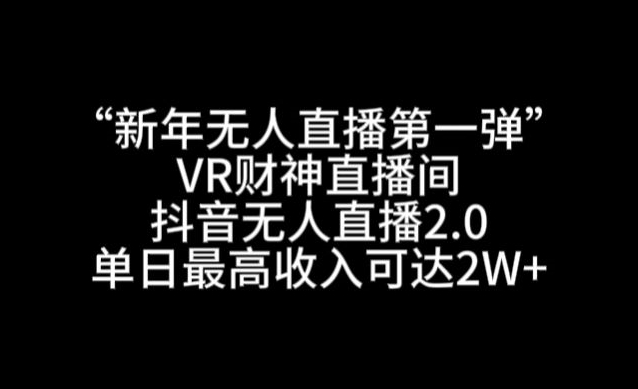 “新年无人直播第一弹“VR财神直播间,抖音无人直播2.0,单日最高收入可达2W+【揭秘】|淘骐网赚资源库